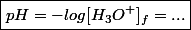 \boxed{pH = -log[H_3O^+]_f = ...}